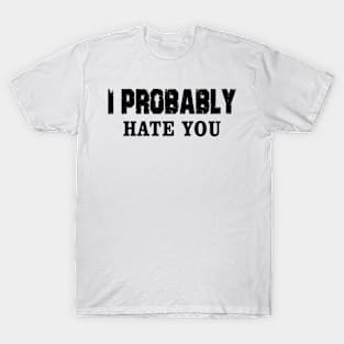 I Probably Hate You T-Shirt